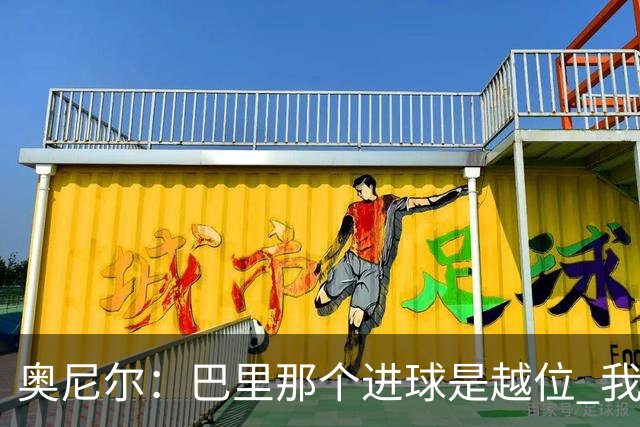 奥尼尔：巴里那个进球是越位 我们证明了自己具备极强的竞争力