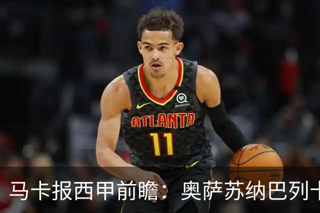 马卡报西甲前瞻：奥萨苏纳巴列卡诺或上演对攻，毕巴击败阿拉维斯